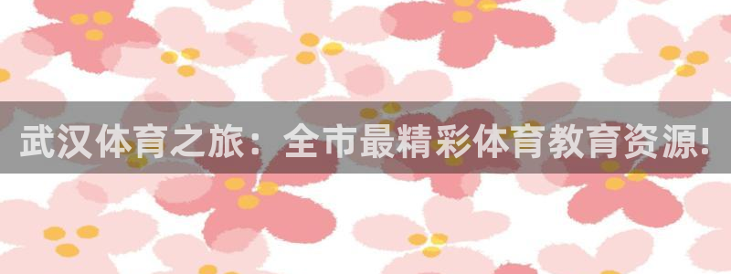 JJB竞技宝官方正版app娱乐首页官网下载：武汉体育