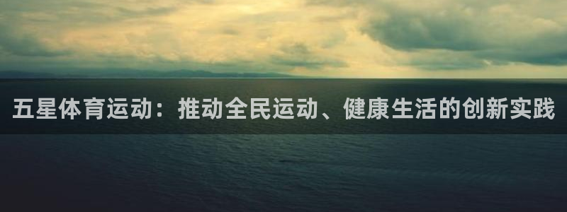 JJB竞技宝官网下载娱乐：五星体育运动：推动全民运动
