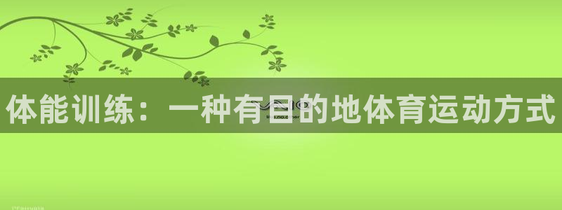 JJB竞技宝官方集团官网：体能训练：一种有目的地体育运动方式