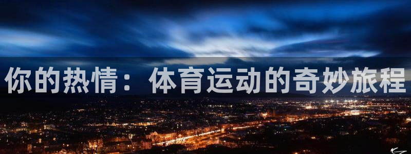 JJB竞技宝官网下载招商电话是多少：你的热情：体育运动的奇妙
