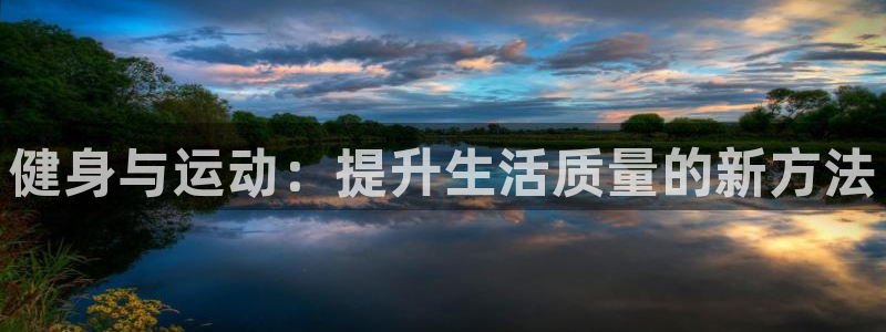 海南JJB竞技宝官网下载：健身与运动：提升生活质量的