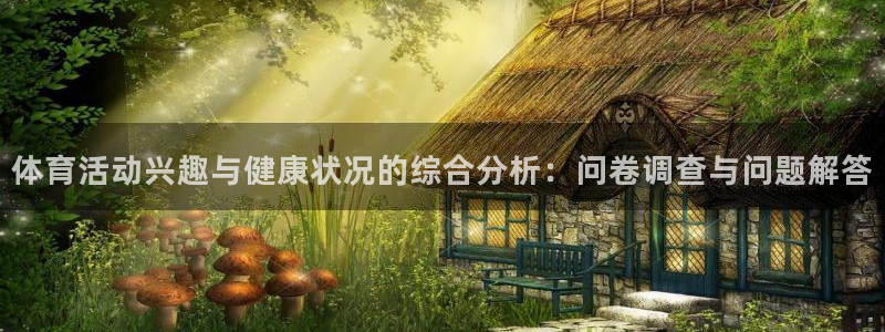 JJB竞技宝官网下载平台：体育活动兴趣与健康状况的综合分析：