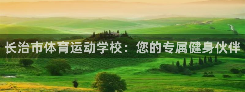 JJB竞技宝官方正版app娱乐代理怎么样：长治市体育