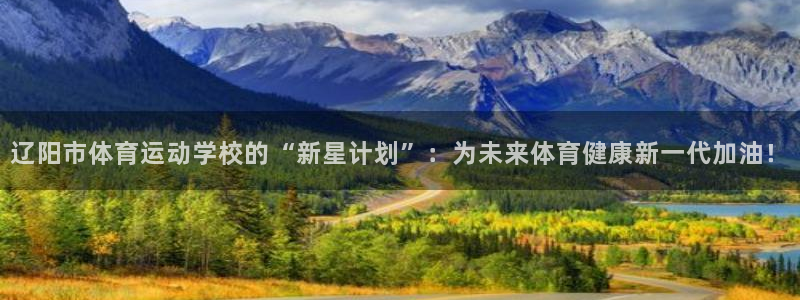 注册JJB竞技宝官方正版app：辽阳市体育运动学校的“新星计