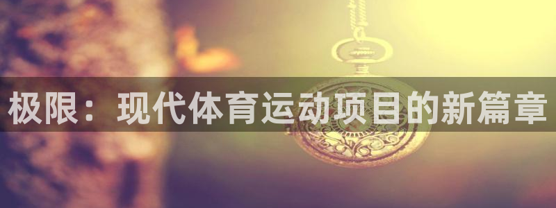 JJB竞技宝官网下载平台：极限：现代体育运动项目的新篇章