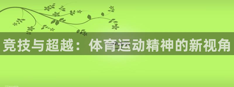 JJB竞技宝官网下载招商：竞技与超越：体育运动精神的新视角