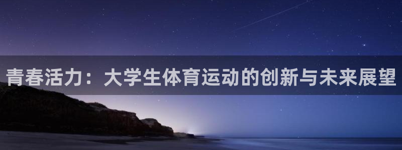 JJB竞技宝官方正版app娱乐首页官网下载：青春活力：大学生