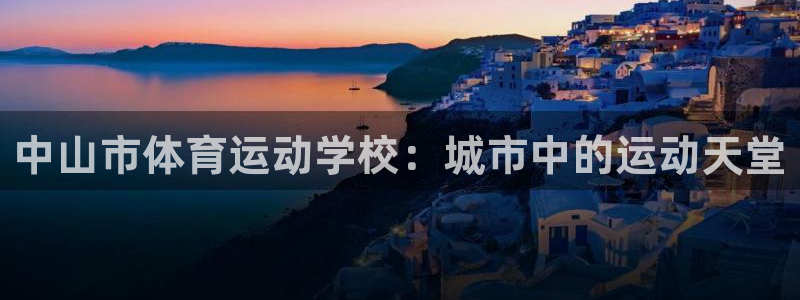 JJB竞技宝官方正版app开户：中山市体育运动学校：城市中的