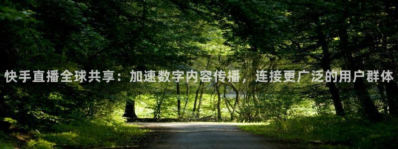 qy千亿球友体育：快手直播全球共享：加速数字内容传播，连接更广泛的用户群体