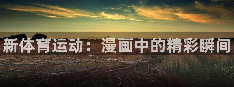  竞技宝怎么样啊搜哈哈电竞：新体育运动：漫画中的精彩瞬间