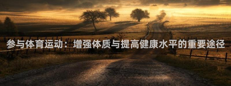  JJB竞技宝平台官方下载：参与体育运动：增强体质与提高健康水