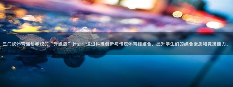 竞技宝最新网站下载：三门峡体育运动学校的“升级版”计划：通过