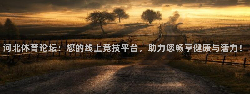 球友直播在线：河北体育论坛：您的线上竞技平台，助力您畅享健康与活力！